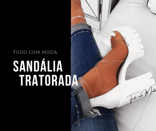 Sandália Tratorada – Como Usar + 40 Modelos Lindíssimos!